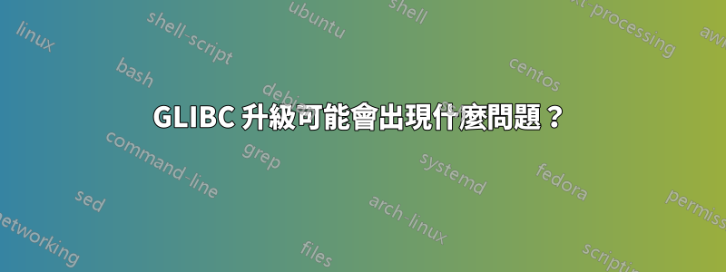 GLIBC 升級可能會出現什麼問題？