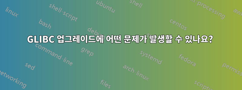 GLIBC 업그레이드에 어떤 문제가 발생할 수 있나요?