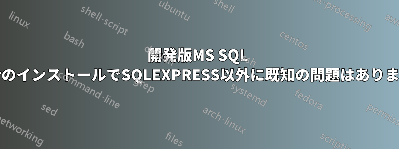 開発版MS SQL ServerのインストールでSQLEXPRESS以外に既知の問題はありますか？