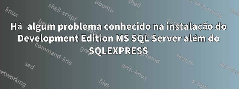 Há algum problema conhecido na instalação do Development Edition MS SQL Server além do SQLEXPRESS