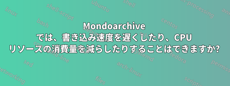 Mondoarchive では、書き込み速度を遅くしたり、CPU リソースの消費量を減らしたりすることはできますか?