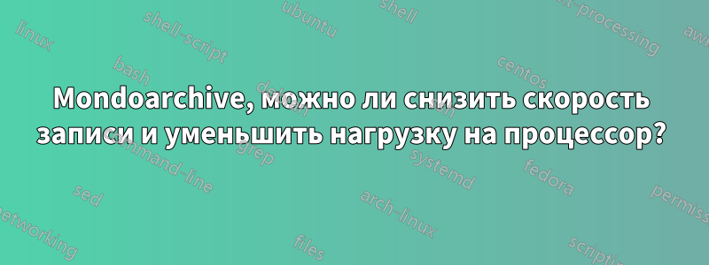 Mondoarchive, можно ли снизить скорость записи и уменьшить нагрузку на процессор?