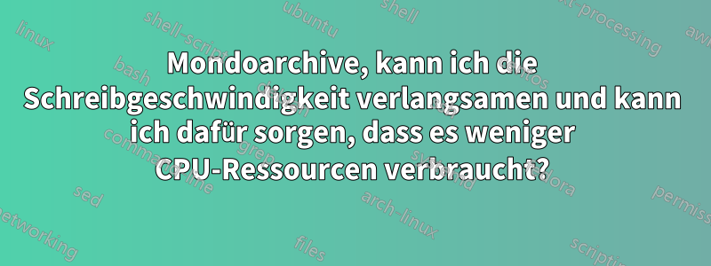 Mondoarchive, kann ich die Schreibgeschwindigkeit verlangsamen und kann ich dafür sorgen, dass es weniger CPU-Ressourcen verbraucht?