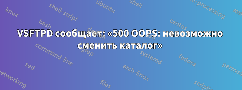 VSFTPD сообщает: «500 OOPS: невозможно сменить каталог»