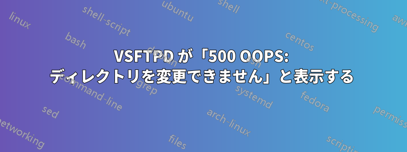 VSFTPD が「500 OOPS: ディレクトリを変更できません」と表示する