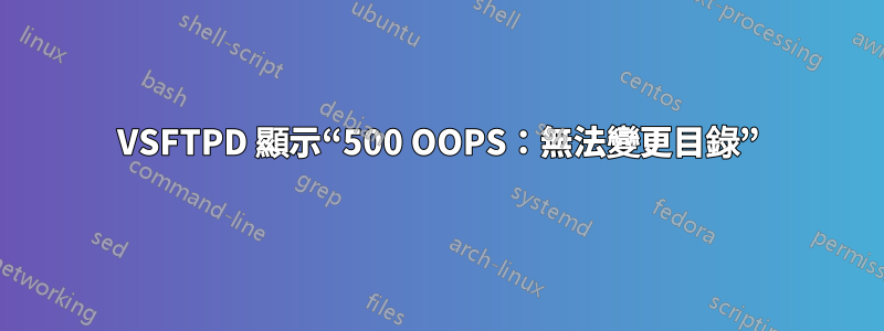 VSFTPD 顯示“500 OOPS：無法變更目錄”