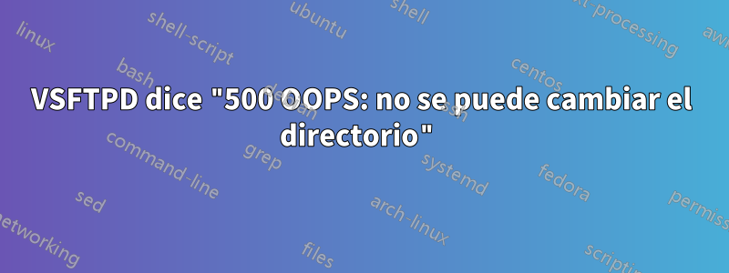 VSFTPD dice "500 OOPS: no se puede cambiar el directorio"