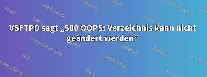 VSFTPD sagt „500 OOPS: Verzeichnis kann nicht geändert werden“