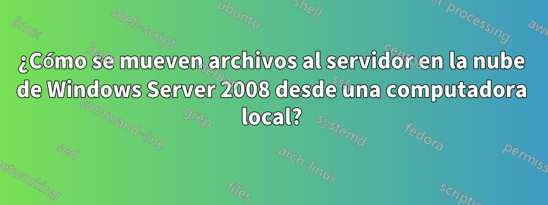 ¿Cómo se mueven archivos al servidor en la nube de Windows Server 2008 desde una computadora local?