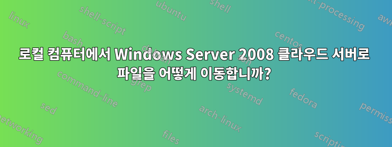 로컬 컴퓨터에서 Windows Server 2008 클라우드 서버로 파일을 어떻게 이동합니까?