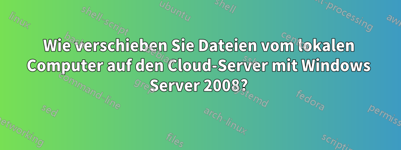 Wie verschieben Sie Dateien vom lokalen Computer auf den Cloud-Server mit Windows Server 2008?