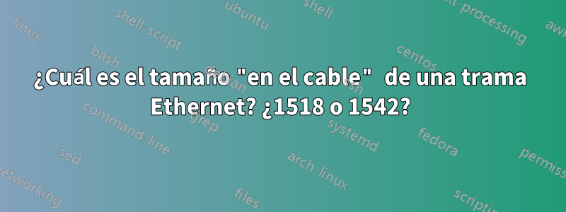 ¿Cuál es el tamaño "en el cable" de una trama Ethernet? ¿1518 o 1542?