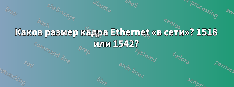 Каков размер кадра Ethernet «в сети»? 1518 или 1542?