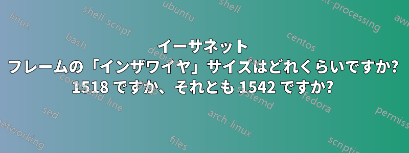 イーサネット フレームの「インザワイヤ」サイズはどれくらいですか? 1518 ですか、それとも 1542 ですか?