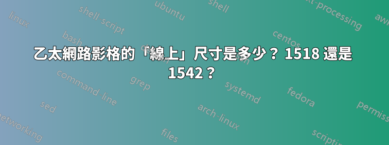 乙太網路影格的「線上」尺寸是多少？ 1518 還是 1542？