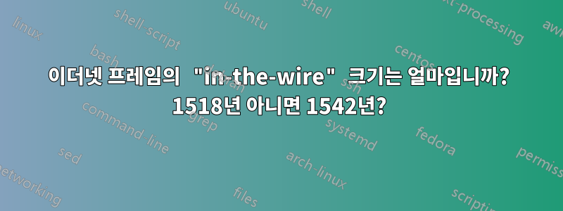 이더넷 프레임의 "in-the-wire" 크기는 얼마입니까? 1518년 아니면 1542년?