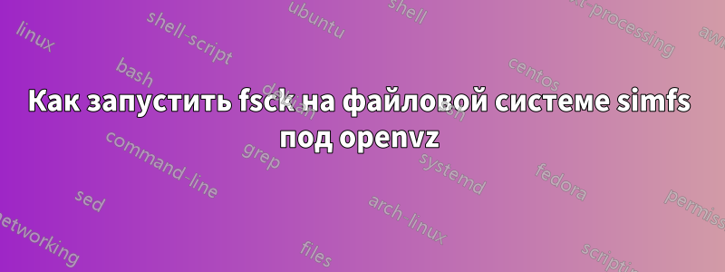 Как запустить fsck на файловой системе simfs под openvz