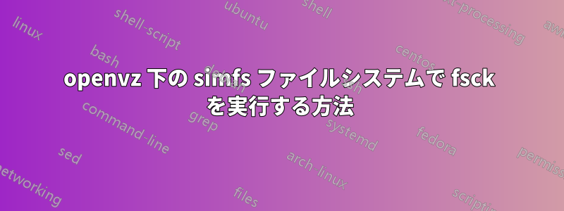 openvz 下の simfs ファイルシステムで fsck を実行する方法
