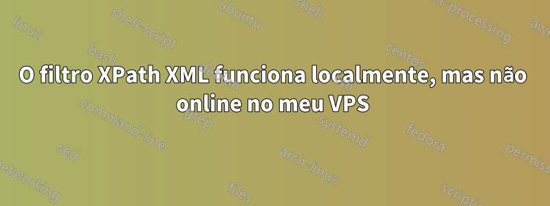 O filtro XPath XML funciona localmente, mas não online no meu VPS