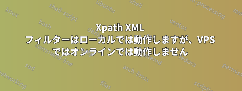 Xpath XML フィルターはローカルでは動作しますが、VPS ではオンラインでは動作しません