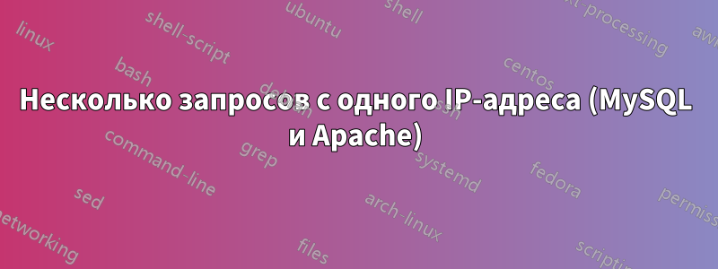 Несколько запросов с одного IP-адреса (MySQL и Apache)