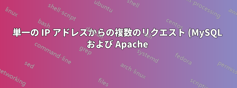 単一の IP アドレスからの複数のリクエスト (MySQL および Apache)