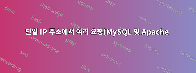 단일 IP 주소에서 여러 요청(MySQL 및 Apache)