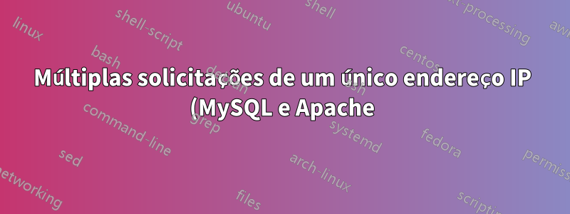 Múltiplas solicitações de um único endereço IP (MySQL e Apache)