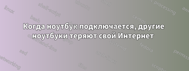 Когда ноутбук подключается, другие ноутбуки теряют свой Интернет 