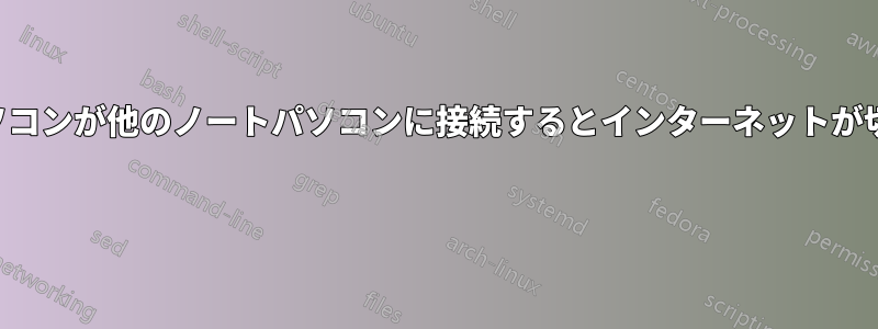 ノートパソコンが他のノートパソコンに接続するとインターネットが切断される 