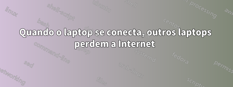 Quando o laptop se conecta, outros laptops perdem a Internet 