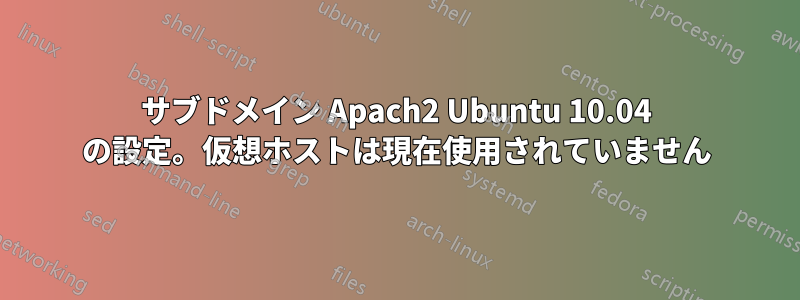 サブドメイン Apach2 Ubuntu 10.04 の設定。仮想ホストは現在使用されていません