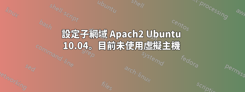 設定子網域 Apach2 Ubuntu 10.04。目前未使用虛擬主機