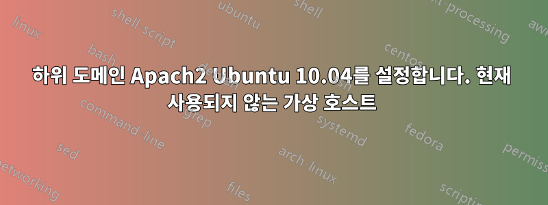 하위 도메인 Apach2 Ubuntu 10.04를 설정합니다. 현재 사용되지 않는 가상 호스트