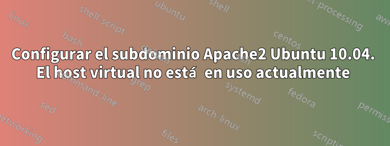 Configurar el subdominio Apache2 Ubuntu 10.04. El host virtual no está en uso actualmente