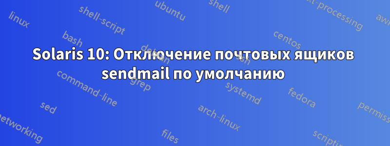 Solaris 10: Отключение почтовых ящиков sendmail по умолчанию