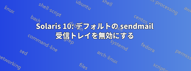 Solaris 10: デフォルトの sendmail 受信トレイを無効にする