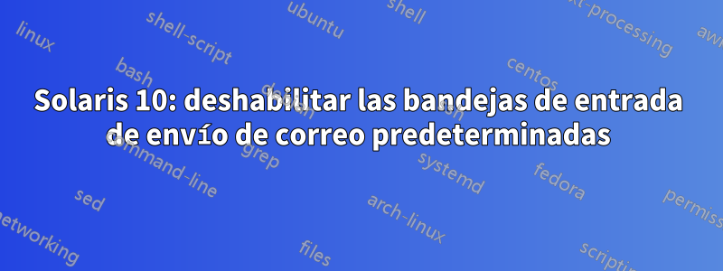 Solaris 10: deshabilitar las bandejas de entrada de envío de correo predeterminadas