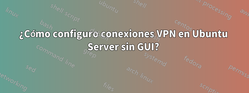 ¿Cómo configuro conexiones VPN en Ubuntu Server sin GUI?