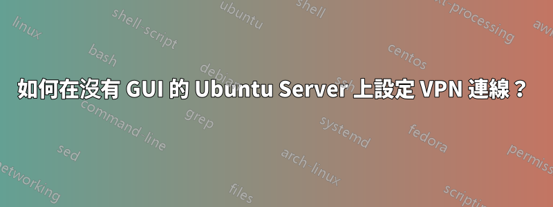 如何在沒有 GUI 的 Ubuntu Server 上設定 VPN 連線？