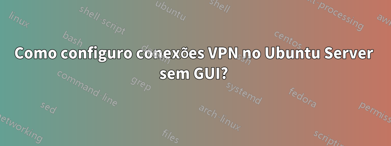 Como configuro conexões VPN no Ubuntu Server sem GUI?