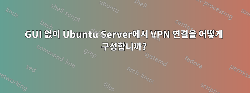 GUI 없이 Ubuntu Server에서 VPN 연결을 어떻게 구성합니까?