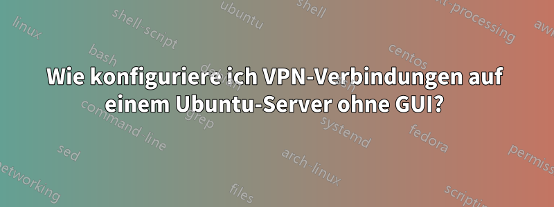 Wie konfiguriere ich VPN-Verbindungen auf einem Ubuntu-Server ohne GUI?