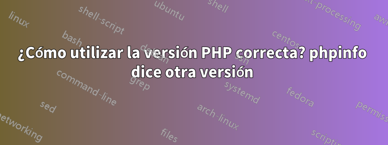 ¿Cómo utilizar la versión PHP correcta? phpinfo dice otra versión