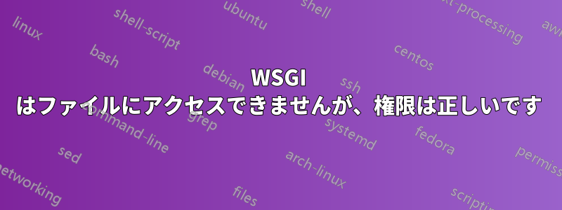 WSGI はファイルにアクセスできませんが、権限は正しいです