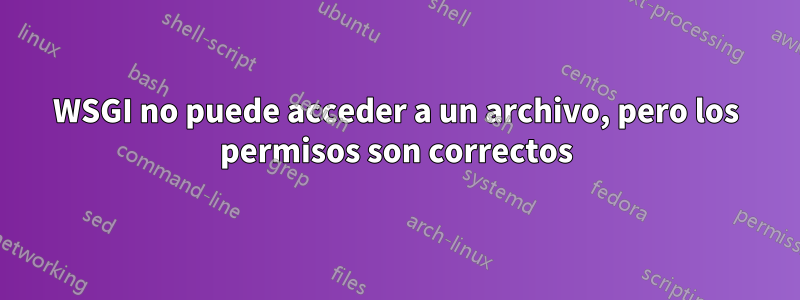 WSGI no puede acceder a un archivo, pero los permisos son correctos