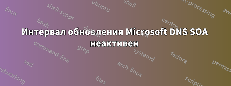 Интервал обновления Microsoft DNS SOA неактивен