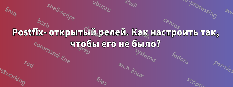 Postfix- открытый релей. Как настроить так, чтобы его не было?