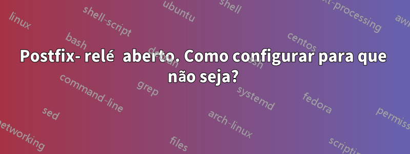 Postfix- relé aberto. Como configurar para que não seja?