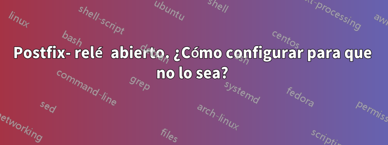 Postfix- relé abierto. ¿Cómo configurar para que no lo sea?